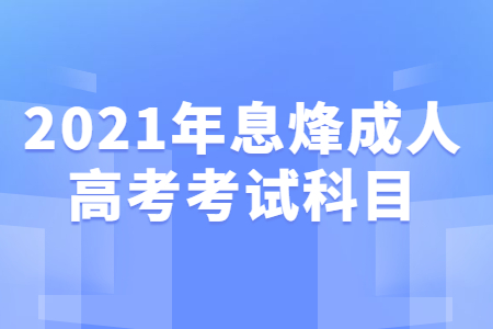 2021年息烽成人高考考試科目