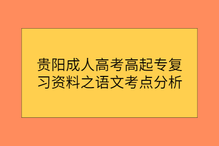 貴陽(yáng)成人高考高起專(zhuān)復(fù)習(xí)資料之語(yǔ)文考點(diǎn)分析(八)