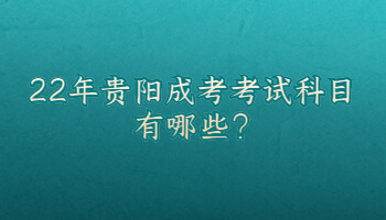 22年貴陽(yáng)成考考試科目有哪些?