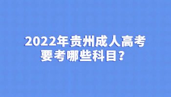 2022年貴州成人高考要考哪些科目？