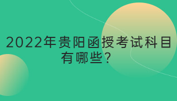 2022年貴陽函授考試科目有哪些？