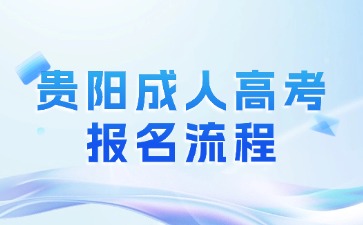 2024年貴陽成人高考報名流程是怎么樣的?