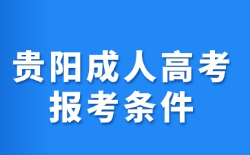 2024年貴陽成人高考報考條件是什么?
