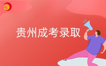 2024年貴州成人高考都是怎么錄取的？